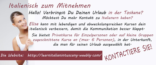 Hallo! Verbringst Du Deinen Urlaub in der Toskana?
Möchtest Du mehr Kontakt zu Italienern haben? Elisa kann mit lebendigen
und abwechslungsreichen Kursen dein italienisch verbessern, damit die
Kommunikation besser klappt.
Sie bietet Privatkurse für Einzelpersonen oder auf kleine Gruppen
zugeschnittene Kurse an (max. 6 Personen), in der Unterkunft, die man
für seinen Urlaub ausgewählt hat.
Kontaktiere Sie!

Die Website: http://italienischlernenindertoskana.weebly.com/
